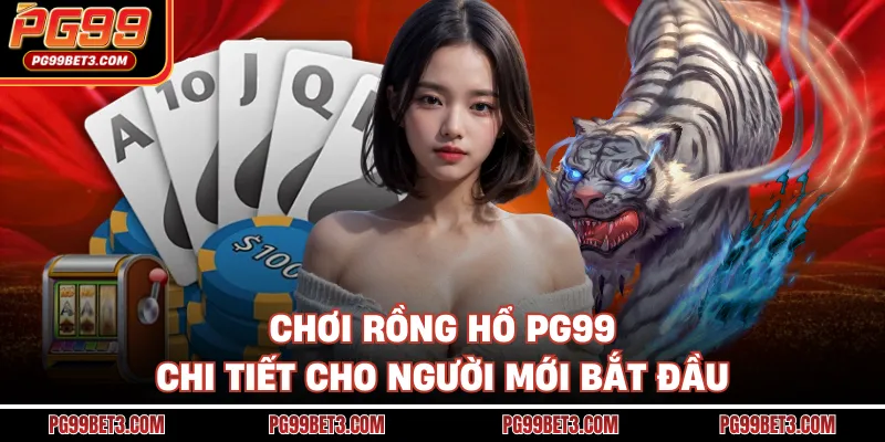 Chơi Rồng hổ PG99 chi tiết cho người mới bắt đầu