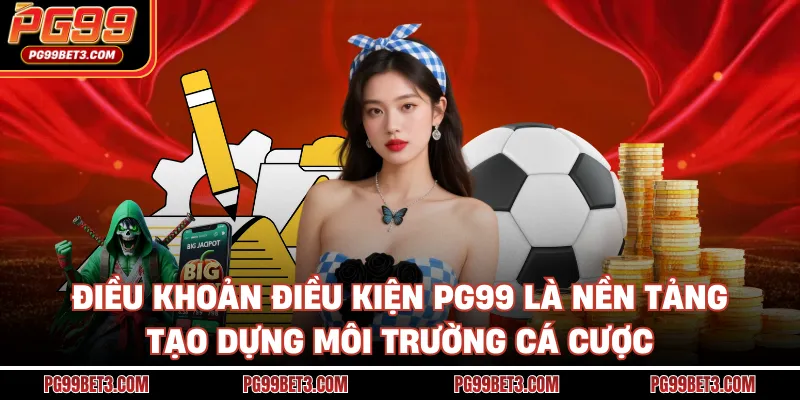 Điều khoản điều kiện PG99 là nền tảng tạo dựng môi trường cá cược