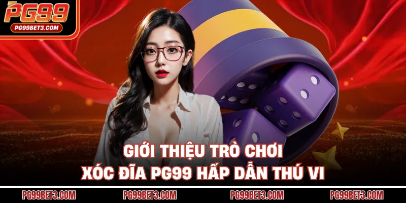 Giới thiệu trò chơi Xóc Đĩa PG99 hấp dẫn thú vi