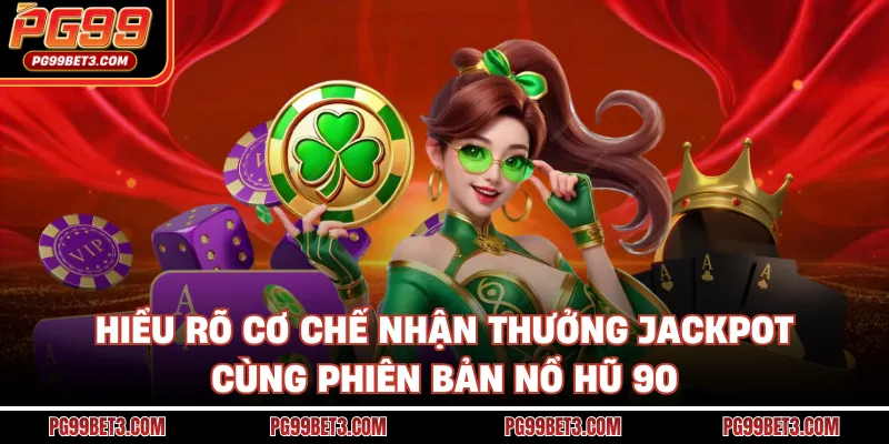 Hiểu rõ cơ chế nhận thưởng Jackpot cùng phiên bản nổ hũ 90