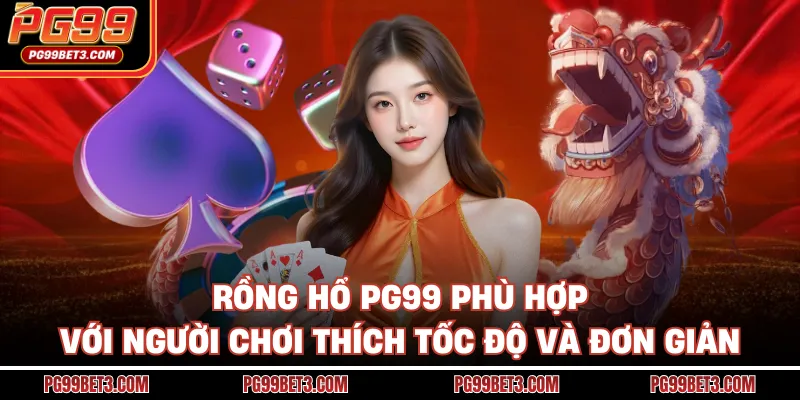 Rồng hổ PG99 phù hợp với người chơi thích tốc độ và đơn giản